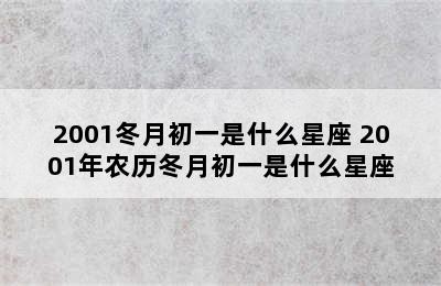 2001冬月初一是什么星座 2001年农历冬月初一是什么星座